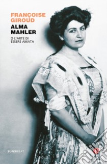 Alma Mahler. O l'arte di essere amata libro di Giroud Françoise