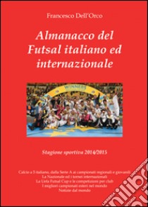 Almanacco del Futsal italiano ed internazionale. Stagione sportiva 2014/2015 libro di Dell'Orco Francesco