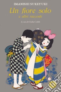 Un fiore solo e altri racconti libro di Imanishi Sukeyuki; Colelli G. (cur.)