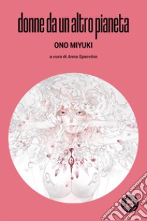 Donne da un altro pianeta libro di Ono Miyuki; Specchio A. (cur.)