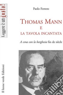 Thomas Mann e la tavola incantata. A cena con la borghesia fin de siècle libro di Ferrero Paolo