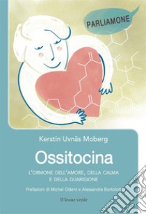 Ossitocina. L'ormone dell'amore, della calma e della guarigione libro di Uvnäs Moberg Kerstin