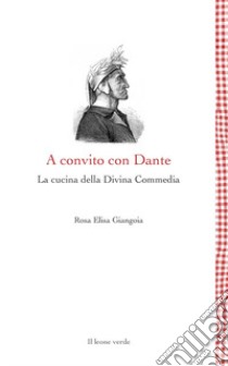 A convito con Dante. La cucina della Divina Commedia libro di Giangoia Rosa Elisa