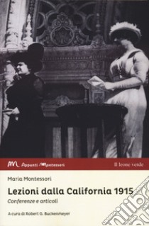 Lezioni dalla California 1915. Conferenze e articoli libro di Montessori Maria; Buckenmeyer R. G. (cur.)
