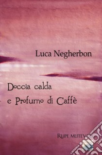 Doccia calda e profumo di caffè libro di Negherbon Luca