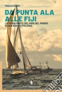 Da Punta Ala alle Fiji. La prima parte del giro del mondo di una barca italiana libro di Casoni Paolo