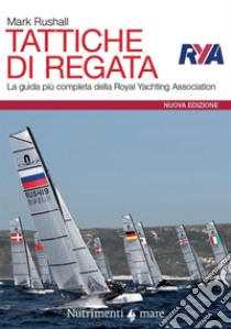 Tattiche di regata. La guida più completa della Royal Yachting Association. Nuova ediz. libro di Rushall Mark