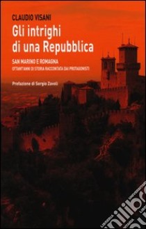 Gli intrighi di una repubblica. San Marino e Romagna. Ottant'anni di storia raccontata dai protagonisti libro di Visani Claudio