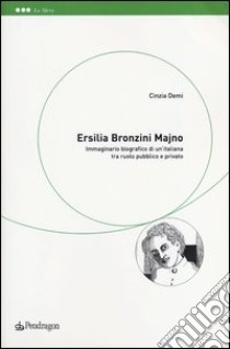 Ersilia Bronzini Majno. Immaginario biografico di un'italiana tra ruolo pubblico e privato libro di Demi Cinzia