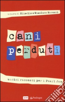 Cani perduti. Undici racconti per i Pearl Jam libro di Morozzi E. (cur.); Morozzi G. (cur.)