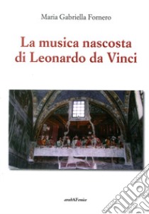 La musica nascosta di Leonardo da Vinci libro di Fornero Maria Gabriella