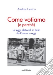 Come Votiamo (e perché). Le leggi elettorali in Italia da Cavour a oggi libro di Levico Andrea