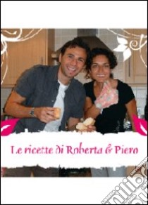 Le ricette di Roberta & Piero libro di Roberta & Piero