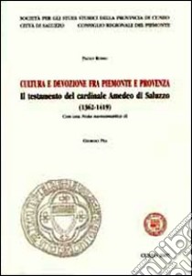 Cultura e devozione fra Piemionte e Provenza. Il testamento del cardinale Amedeo di Saluzzo (1362-1419) libro di Rosso Paolo