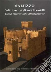 Saluzzo sulle tracce degli antichi castelli. DAlla ricerca alla divulgazione libro di Comba R. (cur.); Lusso E. (cur.); Rao R. (cur.)