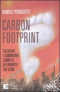 Carbon footprint. Calcolare e comunicare l'impatto dei prodotti sul clima libro di Pernigotti Daniele