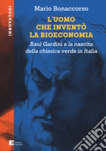 L'uomo che inventò la bioeconomia. Raul Gardini e la nascita della chimica verde in Italia libro di Bonaccorso Mario