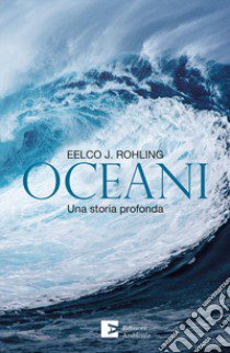 Oceani. Una storia profonda libro di Rohling Eelco J.; Caserini S. (cur.)