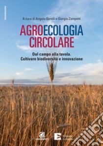 Agroecologia circolare. Dal campo alla tavola. Coltivare biodiversità e innovazione libro di Gentili A. (cur.); Zampetti G. (cur.)