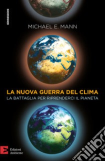 La nuova guerra del clima. Le battaglie per riprenderci il pianeta libro di Mann Michael E.