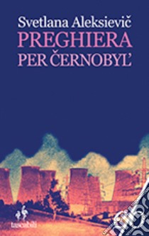 Preghiera per Cernobyl'. Cronaca del futuro libro di Aleksievic Svetlana; Rapetti S. (cur.)