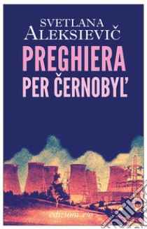 Preghiera per Cernobyl'. Cronaca del futuro libro di Aleksievic Svetlana; Rapetti S. (cur.)