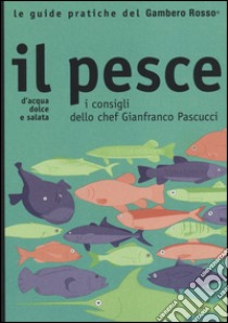 Il pesce. I consigli dello chef Gianfranco Pascucci libro