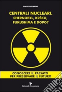 Centrali nucleari. Chernobyl, Krsko, Fukushima e dopo? libro di Nacci Giuseppe