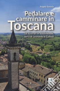 Pedalare e camminare in Toscana. 18 itinerari in Valdinievole, terra di Leonardo e Collodi libro di Soravia Angelo