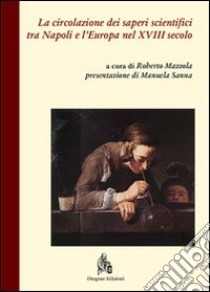 La circolazione dei saperi scientifici tra Napoli e l'Europa nel XVIII secolo libro di Mazzola R. (cur.)