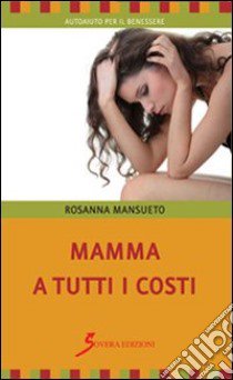 Mamma a tutti i costi libro di Mansueto Rosanna