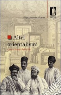 Altri orientalismi. L'India a Firenze 1860-1900 libro di Lowndes Vicente Filipa