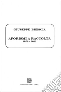 Aforismi a raccolta. 1976-2011 libro di Brescia Giuseppe