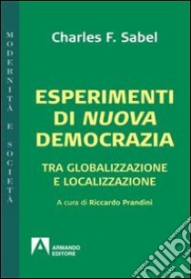 Esperimenti di nuova democrazia. Tra globalizzazione e localizzazione libro di Sabel Charles F.; Prandini R. (cur.)