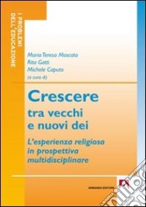 Crescere tra vecchi e nuovi dei. L'esperienza religiosa in prospettiva multidisciplinare libro di Moscato M. T. (cur.); Gatti R. (cur.); Caputo M. (cur.)