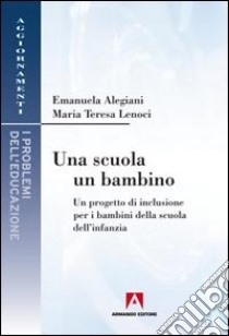 Una scuola, un bambino. Un progetto di inclusione per i bambini della scuola dell'infanzia libro di Alegiani Emanuela; Lenoci M. Teresa