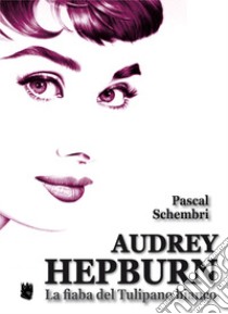 Audrey Hepburn. La fiaba del tulipano bianco libro di Schembri Pascal