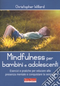 Mindfulness per bambini e adolescenti. Esercizi e pratiche per educare alla presenza mentale e conquistare la serenità libro di Willard Christopher