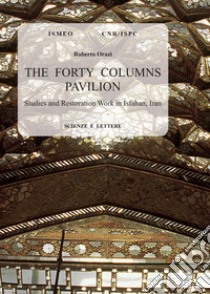 The forty columns pavilion. Studies and restoration work in Isfahan, Iran libro di Orazi Roberto