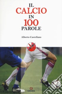 Il calcio in 100 parole libro di Castellano Alberto