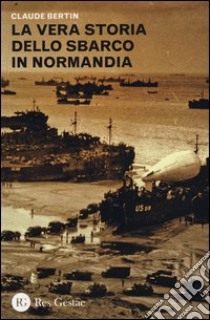 La vera storia dello sbarco in Normandia libro di Bertin Claude