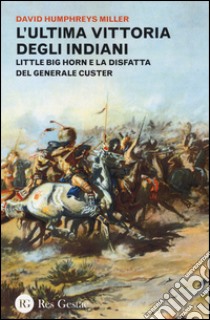 L'ultima vittoria degli indiani. Little Big Horn e la disfatta del generale Custer libro di Miller David H.
