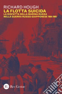 La flotta suicida. La disfatta della marina Russa nella guerra russo-giapponese (1904-1905) libro di Hough Richard