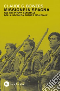 Missione in Spagna. 1933-1939: prova generale della Seconda guerra mondiale libro di Bowers Claude G.