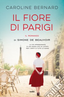 Il fiore di Parigi. Il romanzo di Simone de Beauvoir libro di Bernard Caroline