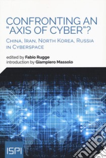 Confronting an «axis of cyber»? China, Iran, North Korea, Russia in cyberspace libro di Rugge F. (cur.)