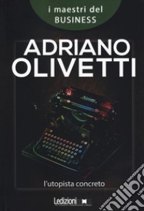 Adriano Olivetti. L'utopista concreto libro di Mazzei Carlo