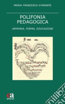 Polifonia pedagogica. Armonia, forma, educazione libro di D'Amante Maria Francesca