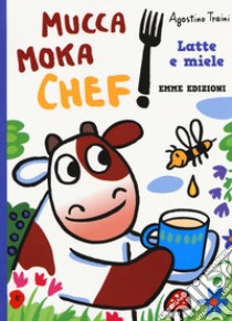 Latte e miele. Mucca Moka chef. Ediz. a colori libro di Traini Agostino