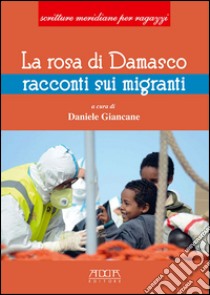 La rosa di Damasco. Racconti su emigranti libro di Giancane D. (cur.)